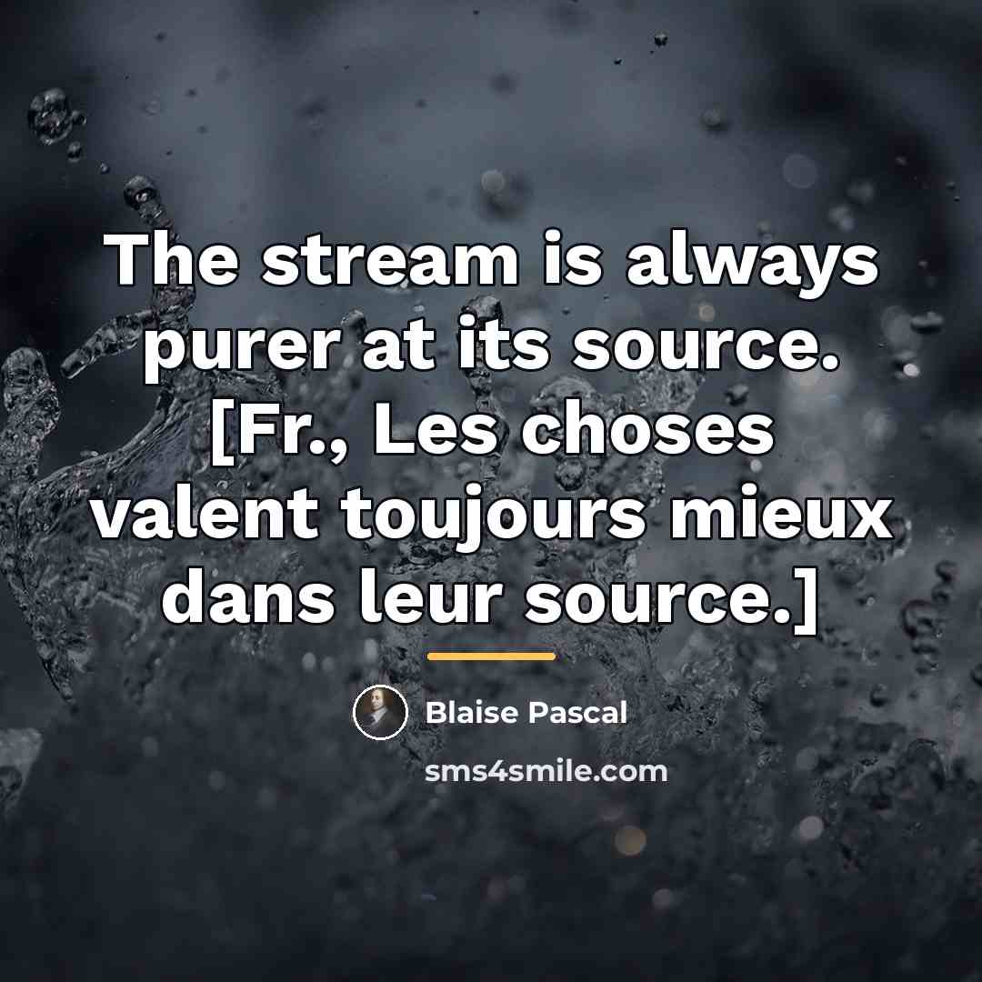 “The stream is always purer at its source. [Fr., Les…” quote by Blaise Pascal