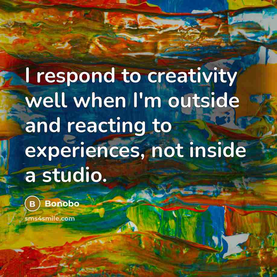 “I respond to creativity well when I'm outside and reacting to experiences, not inside a studio.” quote by Bonobo