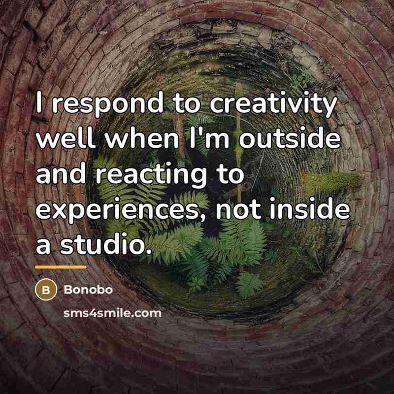 “I respond to creativity well when I'm outside and reacting…” quote by Bonobo