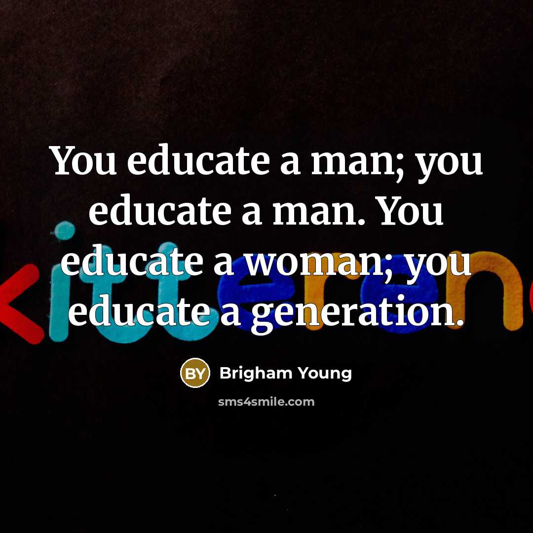 “You educate a man; you educate a man. You educate…” quote by Brigham Young