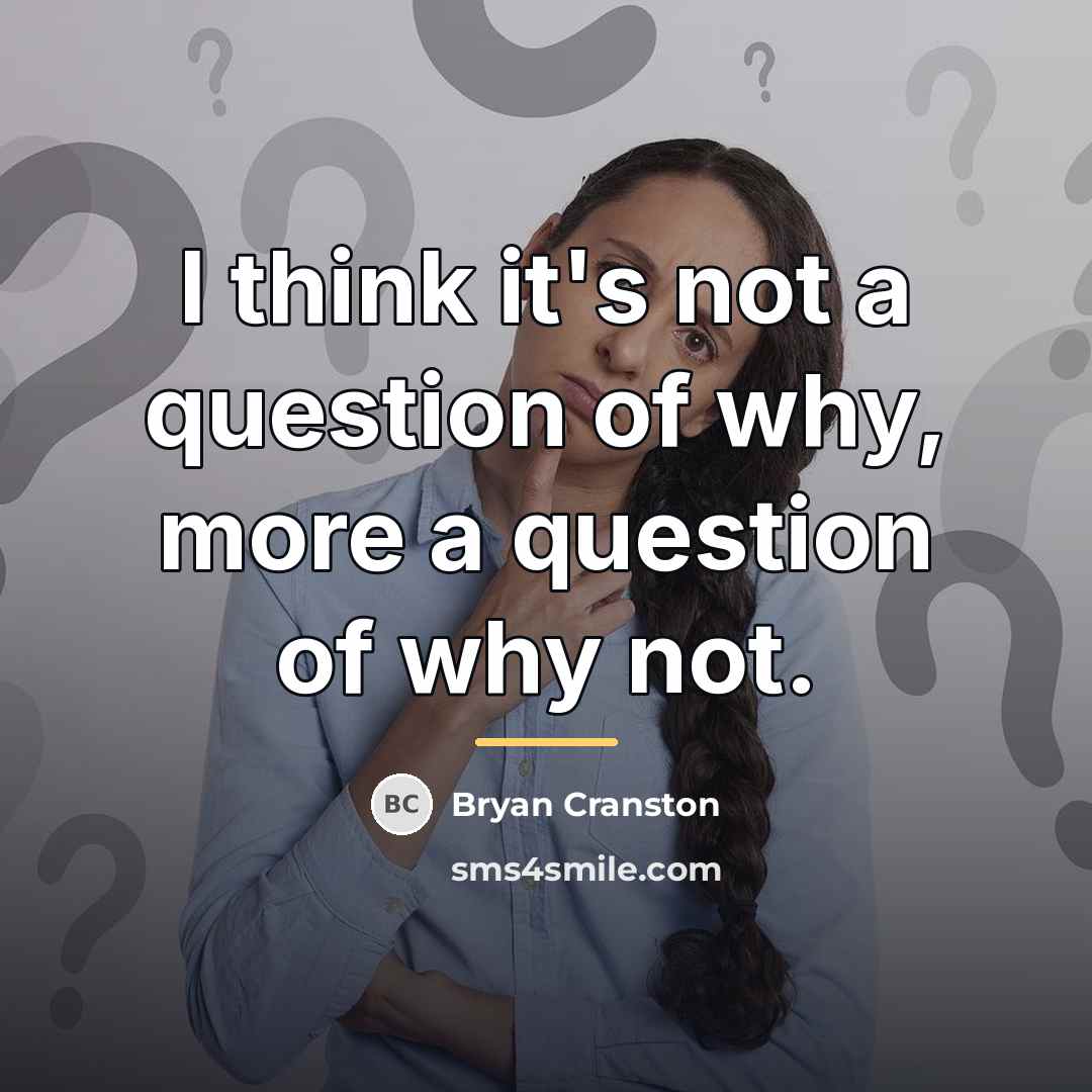 “I think it's not a question of why, more a…” quote by Bryan Cranston