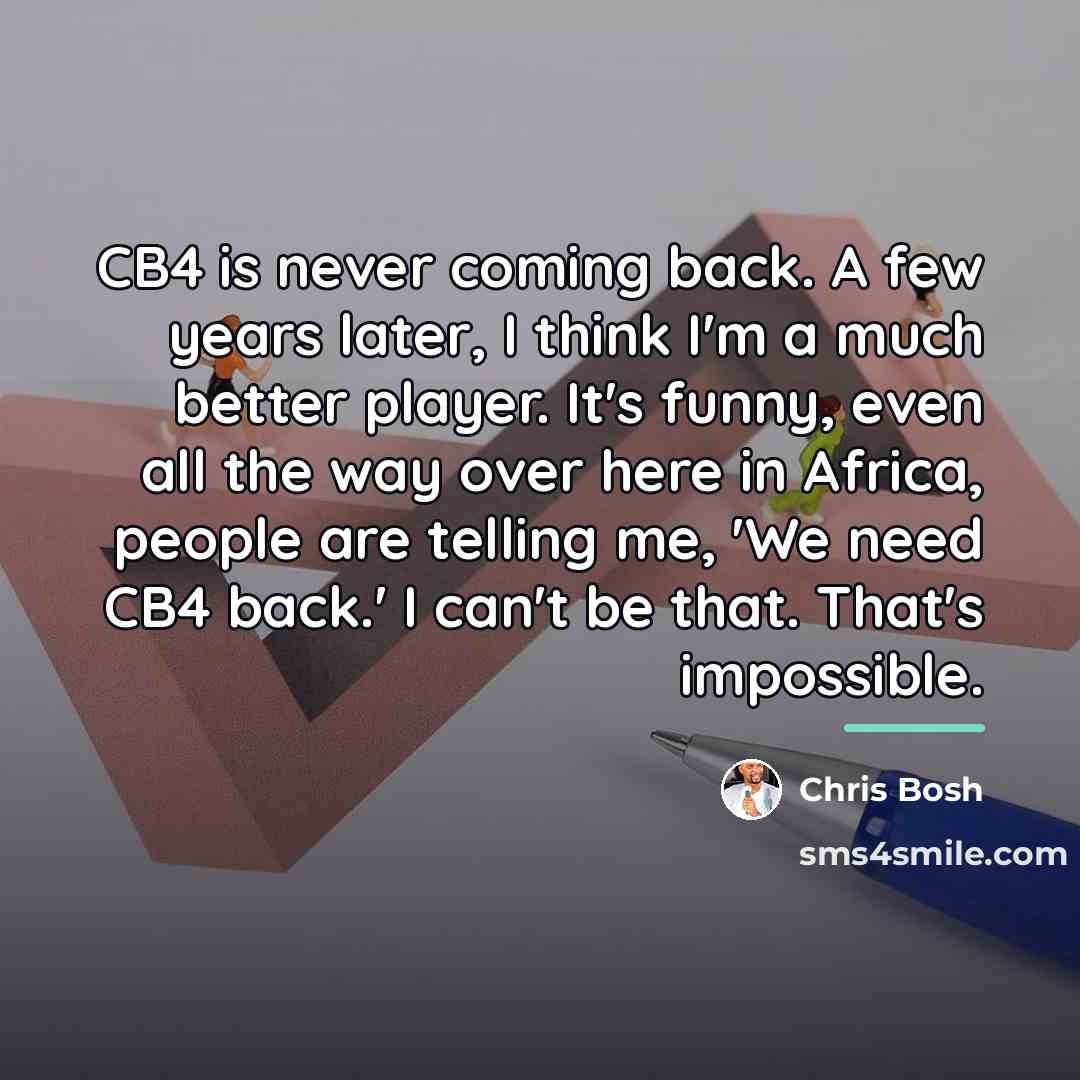 “CB4 is never coming back. A few years later, I…” quote by Chris Bosh