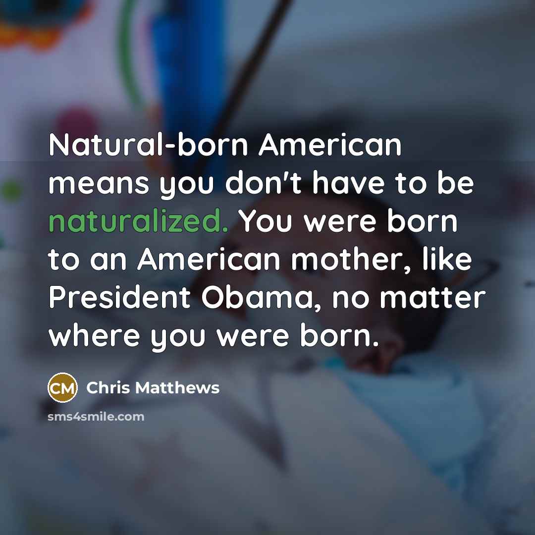 “Natural-born American means you don`t have to be naturalized. You…” quote by Chris Matthews