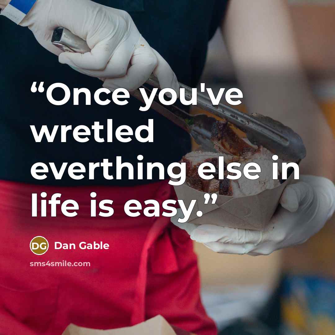“Once you've wretled everthing else in life is easy.” quote by Dan Gable