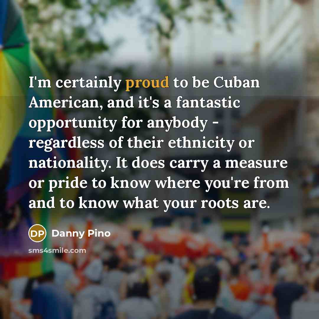 “I'm certainly proud to be Cuban American, and it's a…” quote by Danny Pino