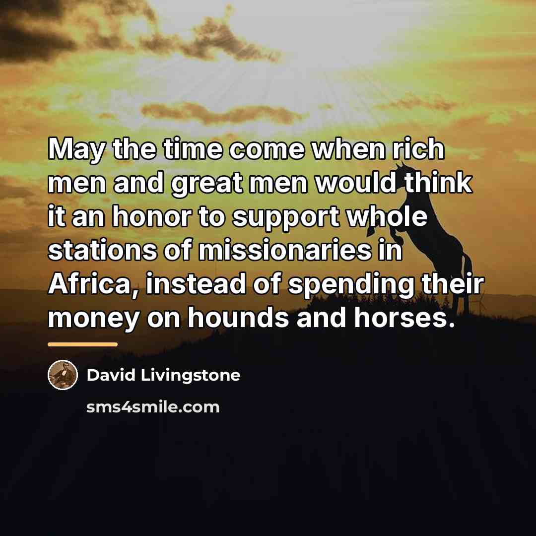 “May the time come when rich men and great men…” quote by David Livingstone