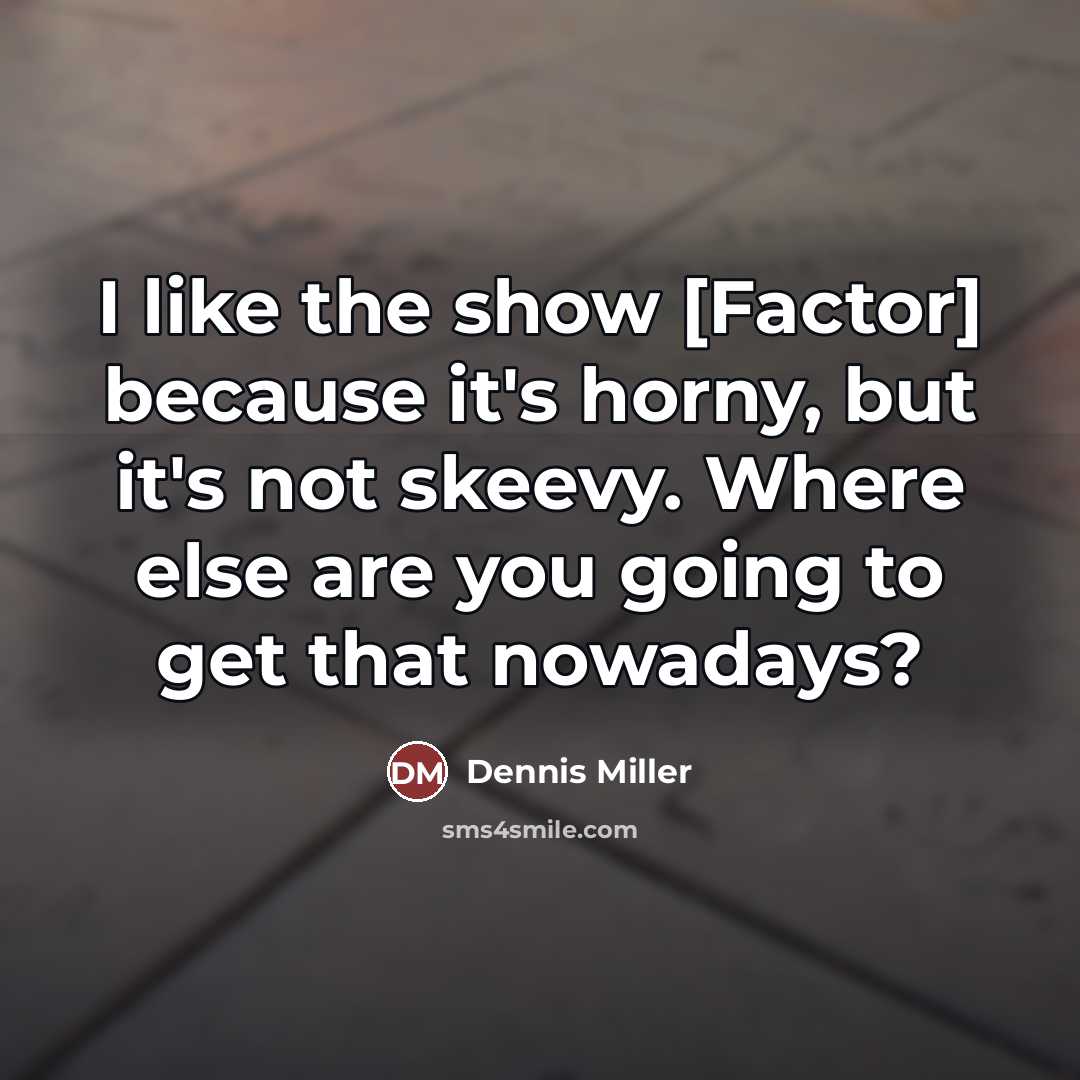 “I like the show [Factor] because it's horny, but it's…” quote by Dennis Miller