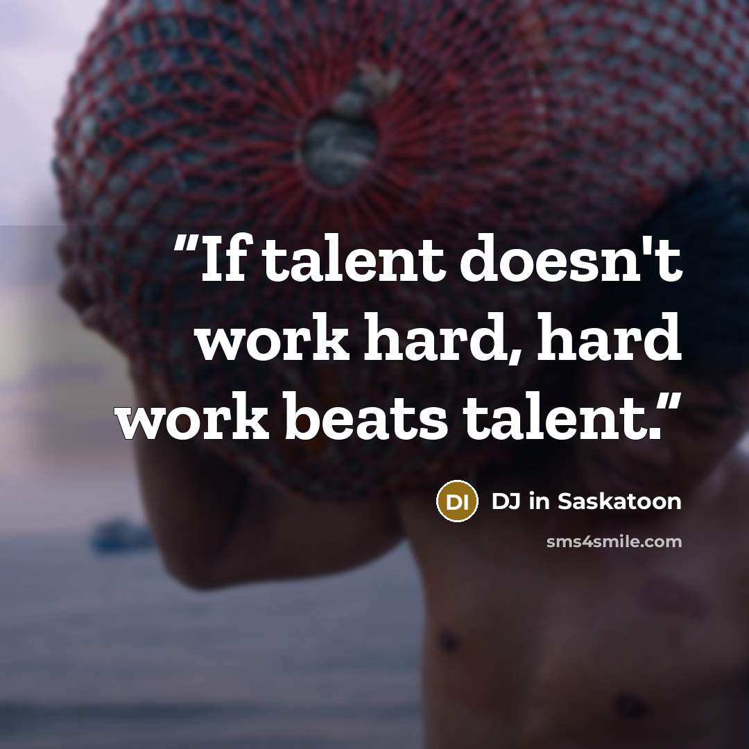 “If talent doesn't work hard, hard work beats talent.” quote by DJ in Saskatoon