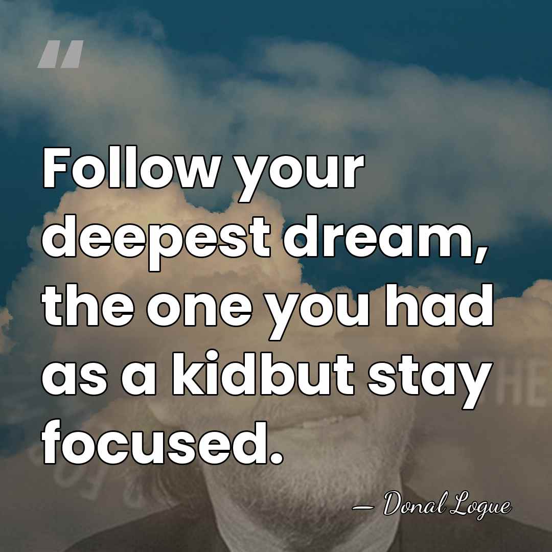 Follow your deepest dream, the one you had as a kidbut stay&hellip; - Donal Logue