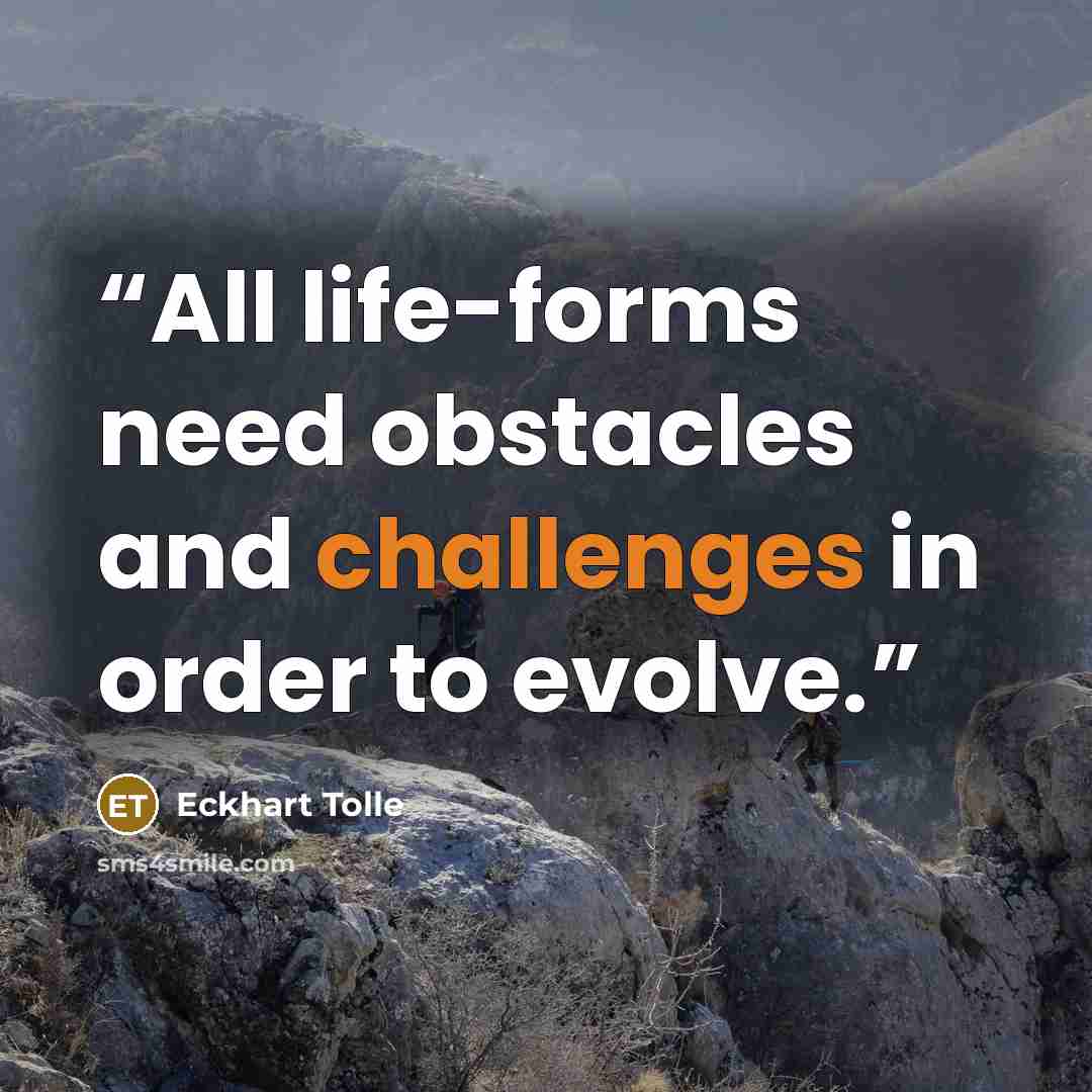 “All life-forms need obstacles and challenges in order to evolve.” quote by Eckhart Tolle