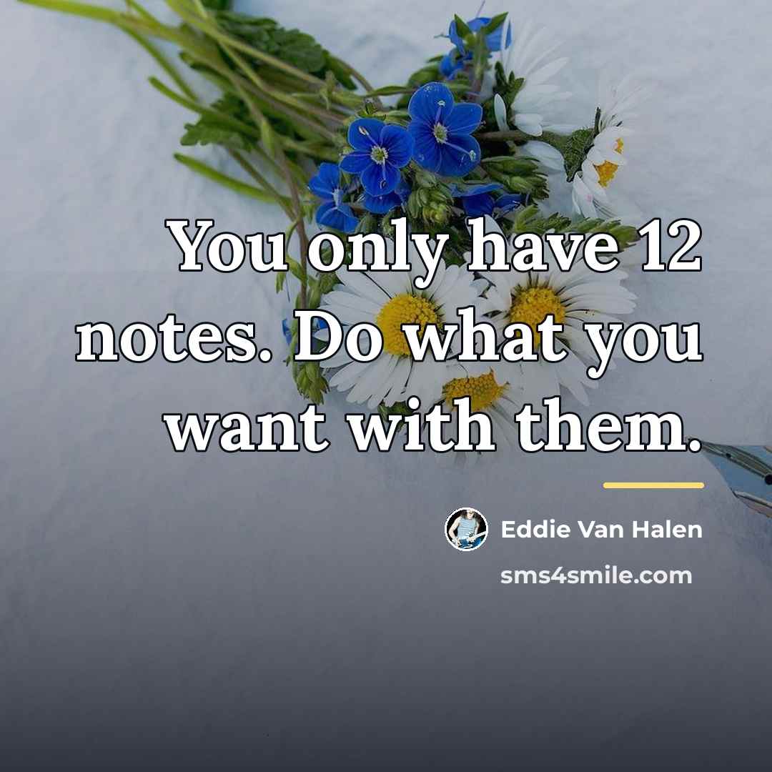 “You only have 12 notes. Do what you want with…” quote by Eddie Van Halen