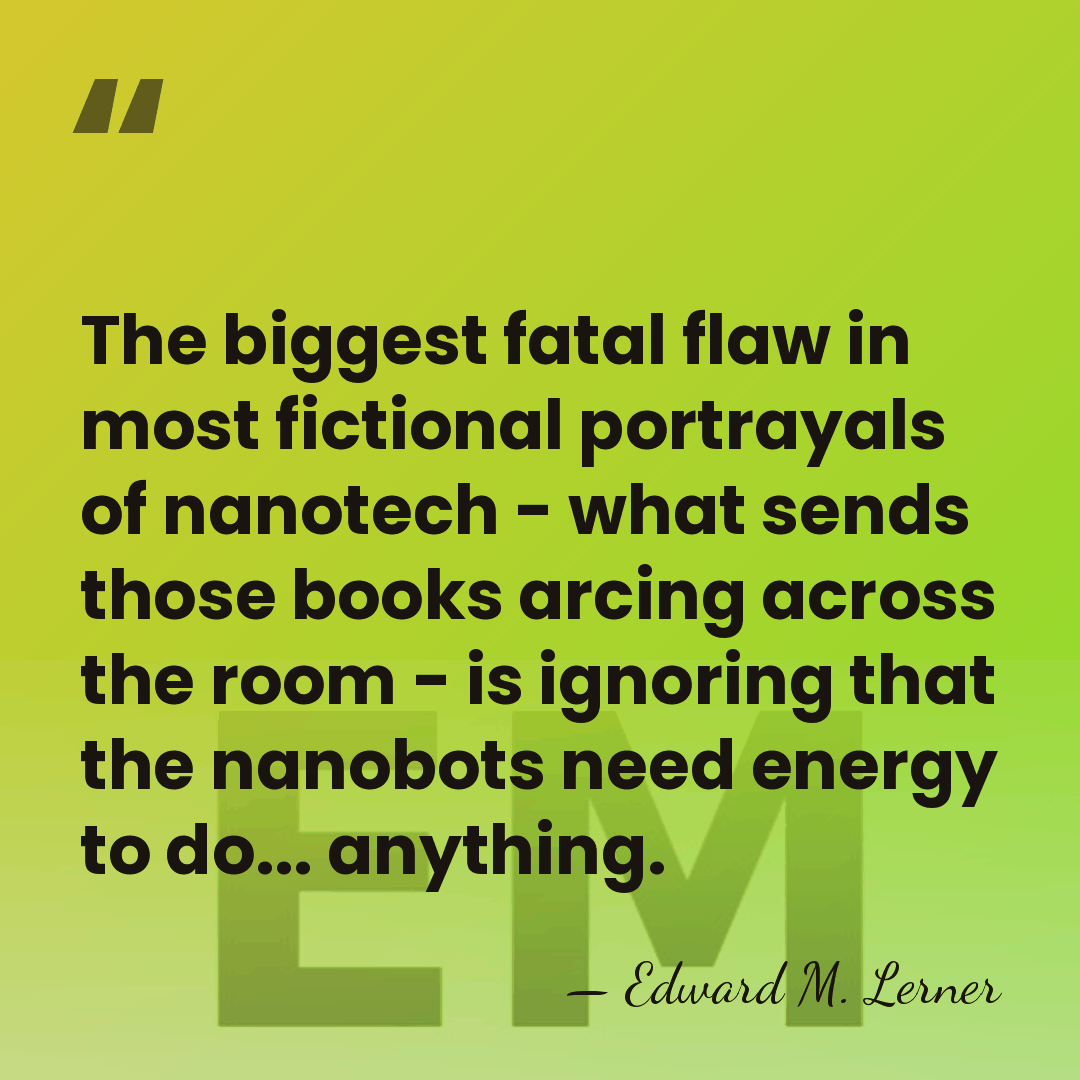 The biggest fatal flaw in most fictional portrayals of nanotech - what&hellip; - Edward M. Lerner