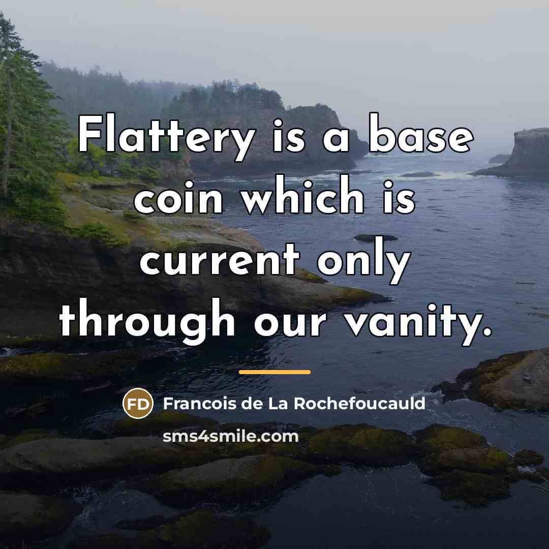“Flattery is a base coin which is current only through…” quote by Francois de La Rochefoucauld