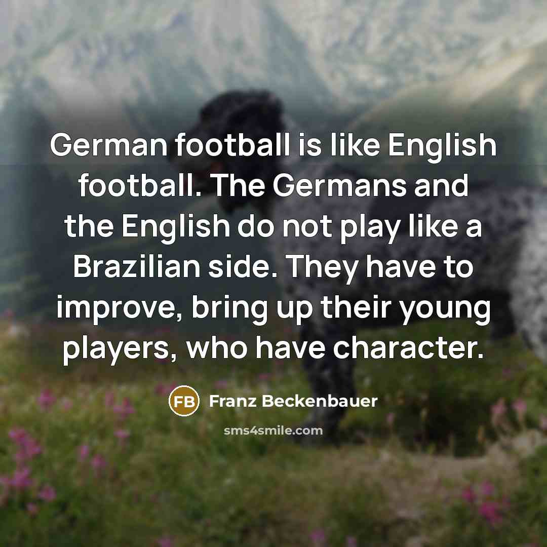 “German football is like English football. The Germans and the…” quote by Franz Beckenbauer