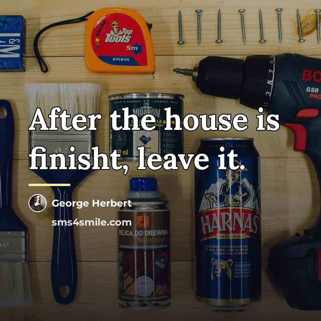 “After the house is finisht, leave it.…” quote by George Herbert