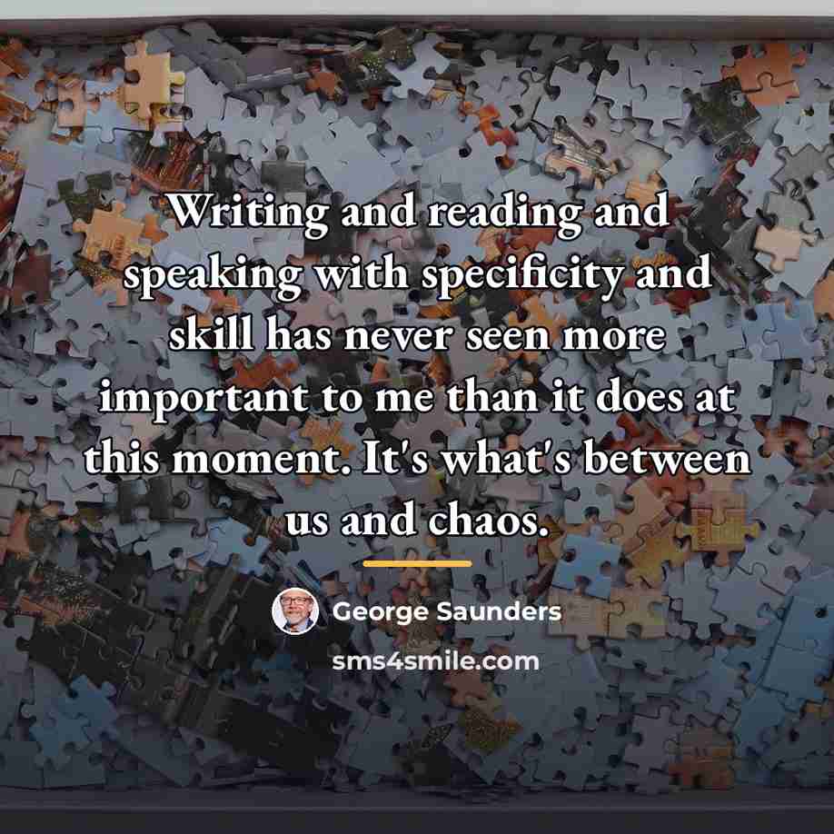 “Writing and reading and speaking with specificity and skill has…” quote by George Saunders