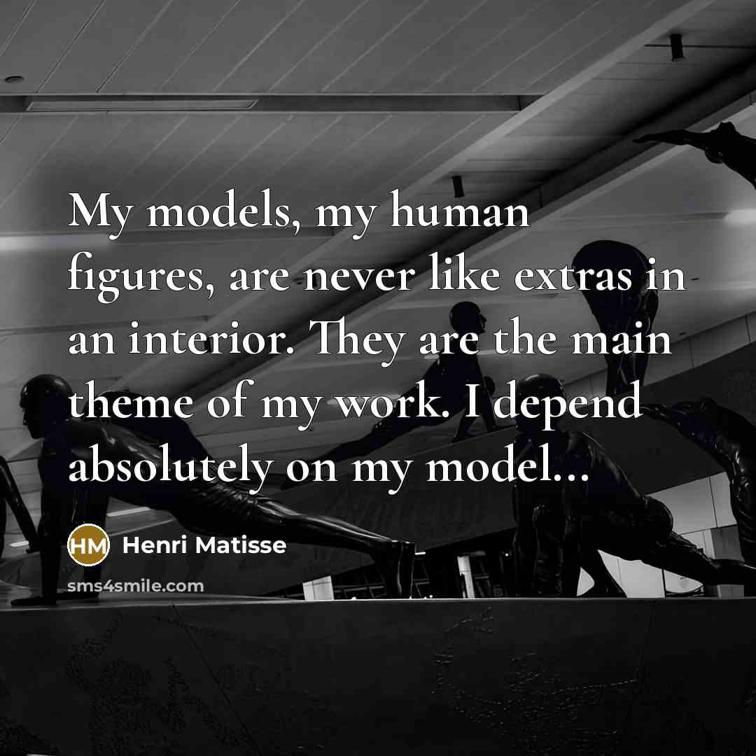 “My models, my human figures, are never like extras in…” quote by Henri Matisse