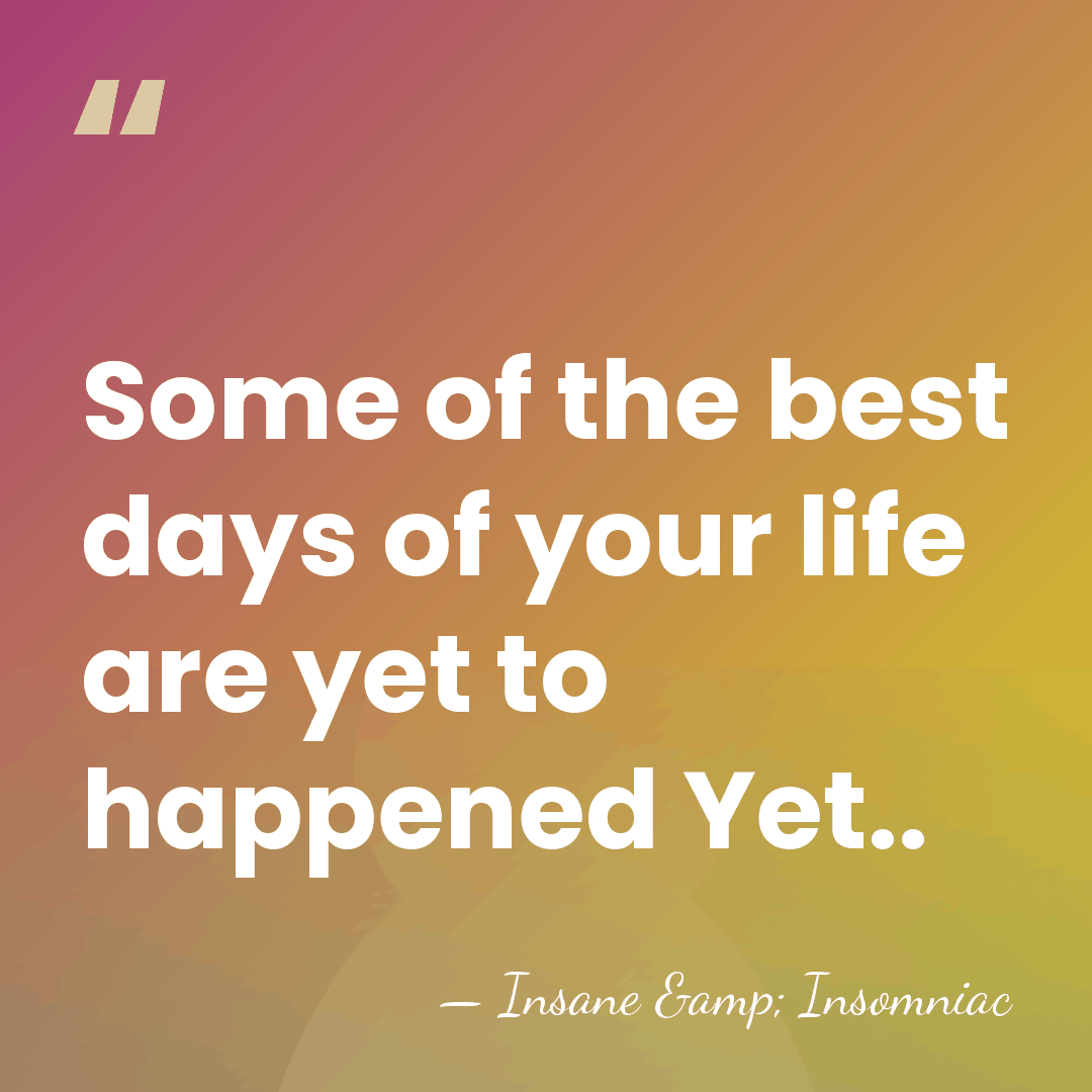 Some of the best days of your life are yet to happened&hellip; - Insane & Insomniac