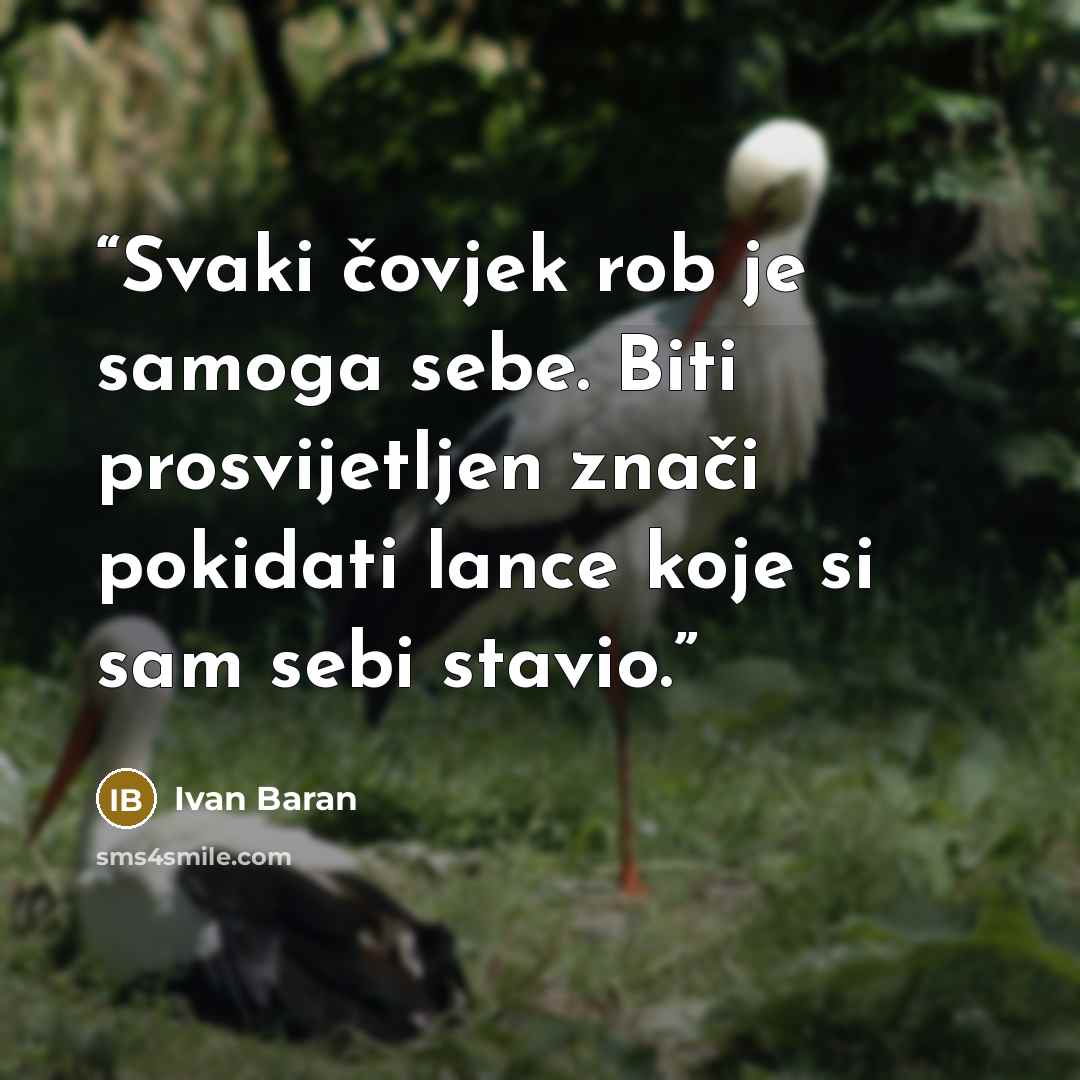 “Svaki čovjek rob je samoga sebe. Biti prosvijetljen znači pokidati lance koje si sam sebi stavio.” quote by Ivan Baran