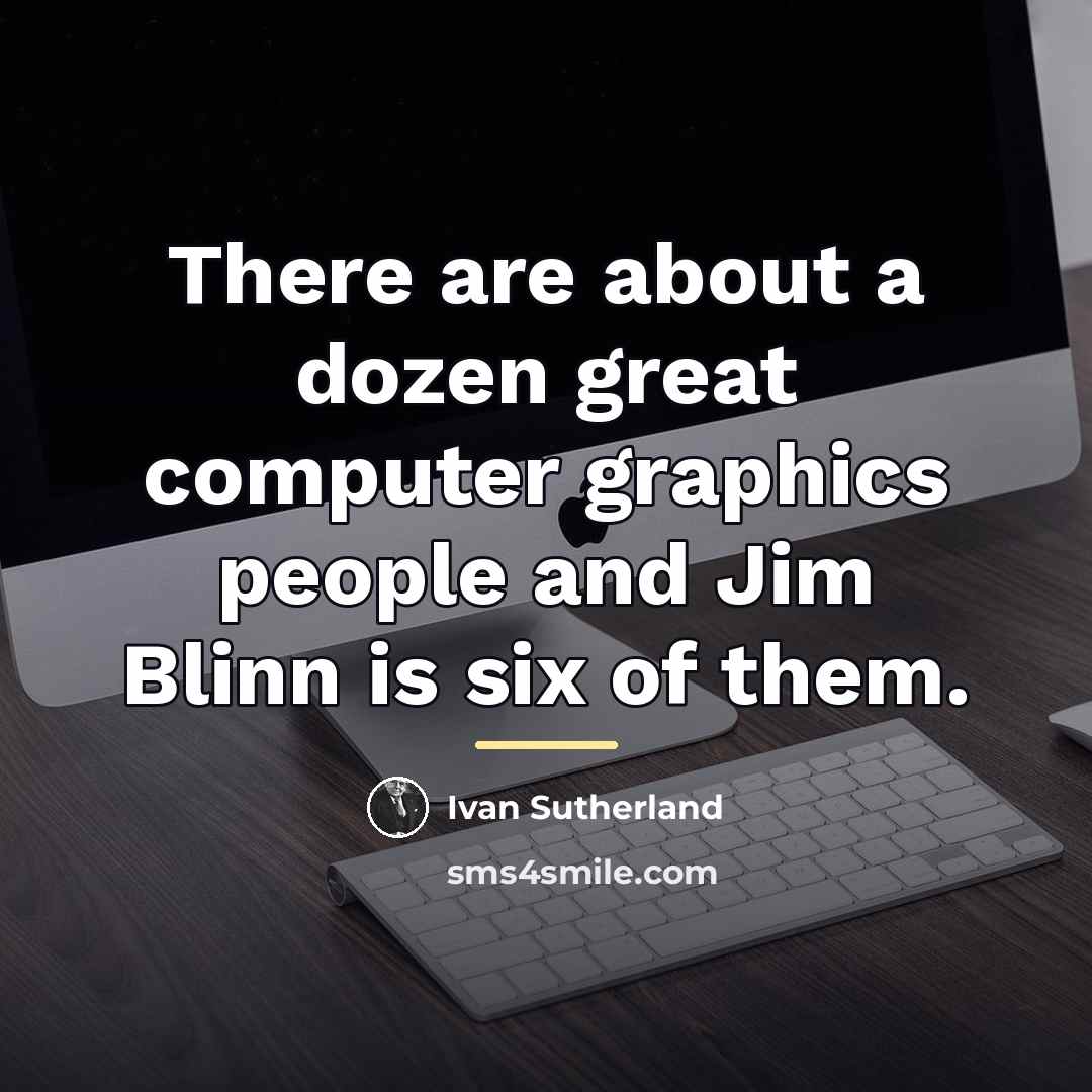 “There are about a dozen great computer graphics people and…” quote by Ivan Sutherland