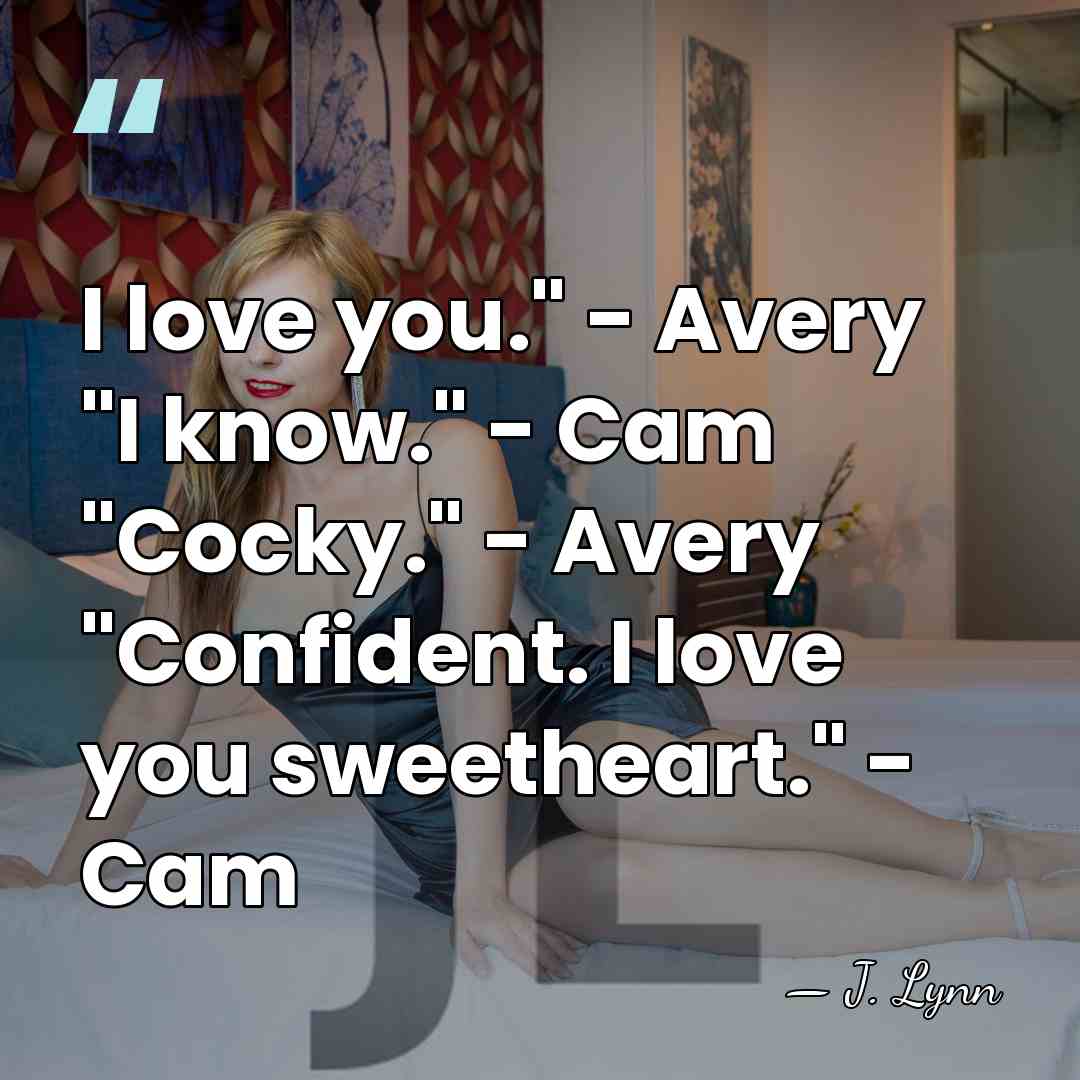 I love you." - Avery "I know." - Cam "Cocky." - Avery&hellip; - J. Lynn