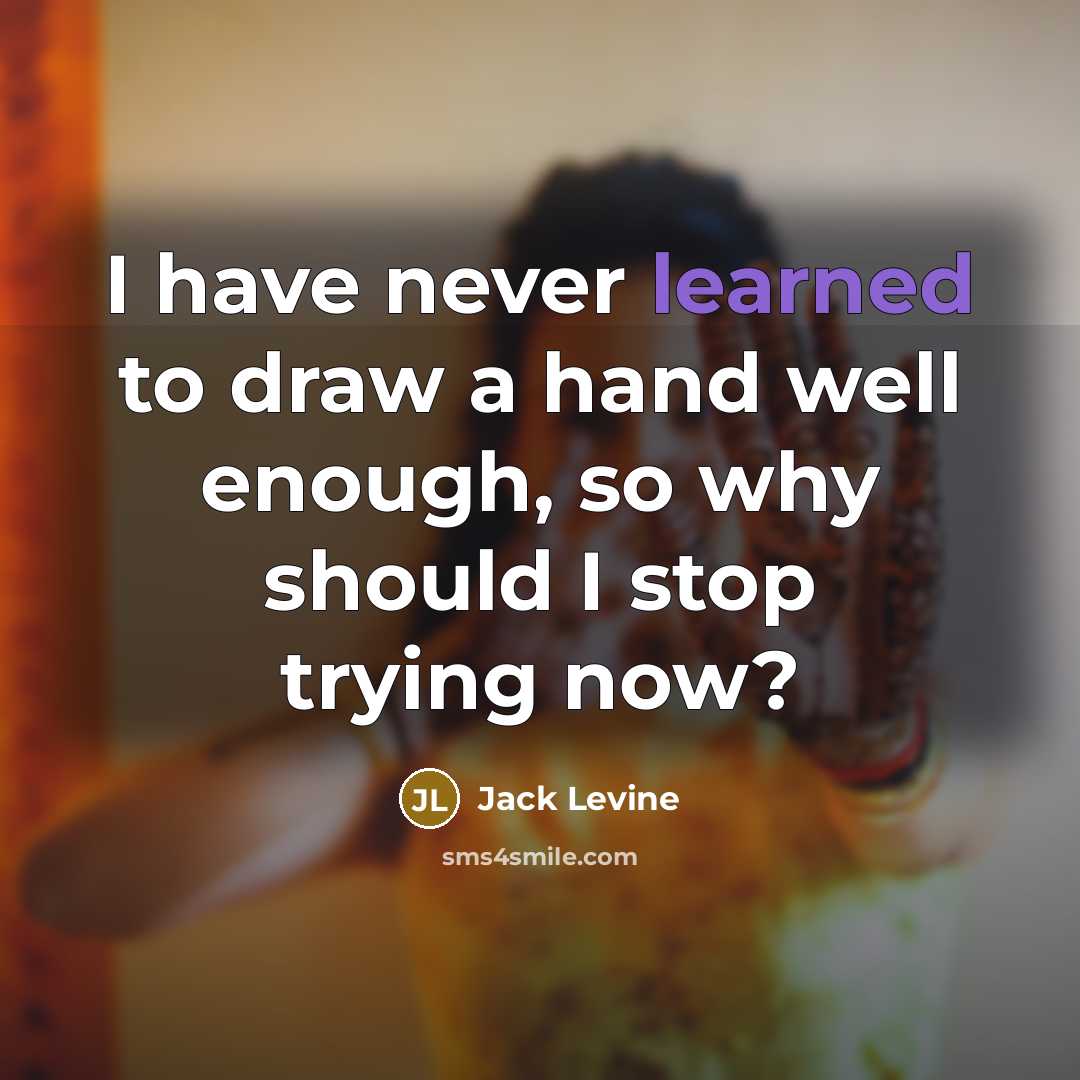 “I have never learned to draw a hand well enough, so why should I stop trying now?” quote by Jack Levine
