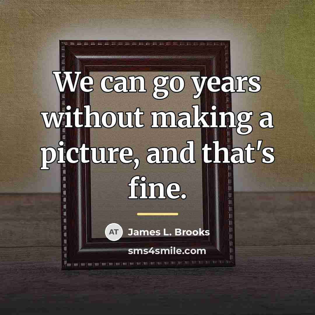“We can go years without making a picture, and that's…” quote by James L. Brooks