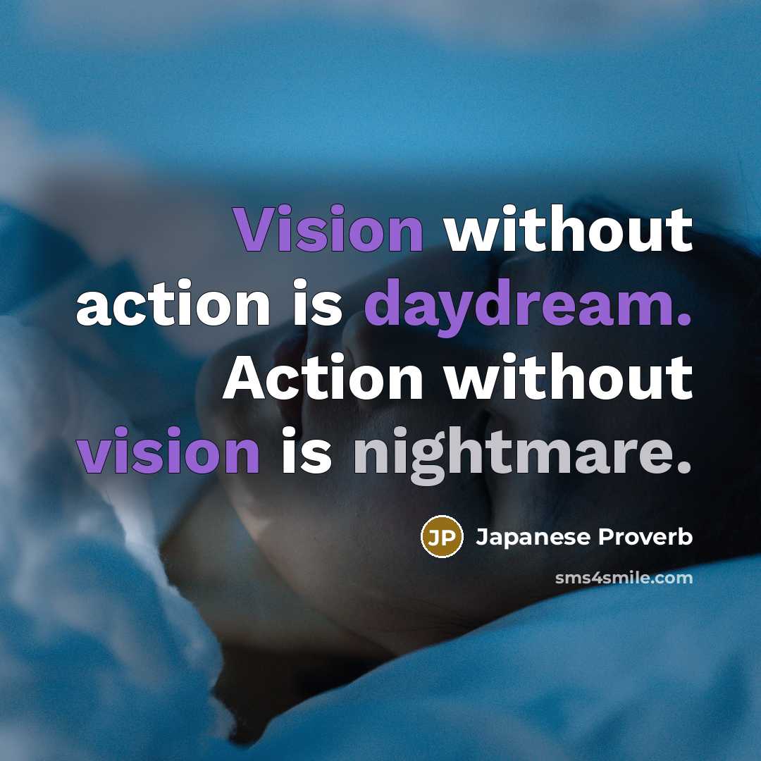 “Vision without action is daydream. Action without vision is nightmare.” quote by Japanese Proverb