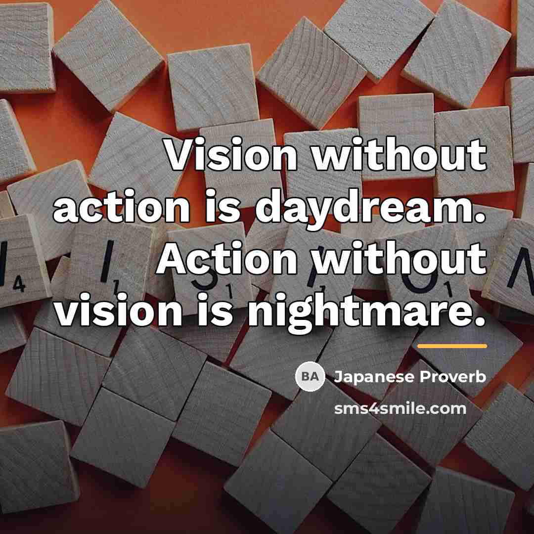 “Vision without action is daydream. Action without vision is nightmare.…” quote by Japanese Proverb