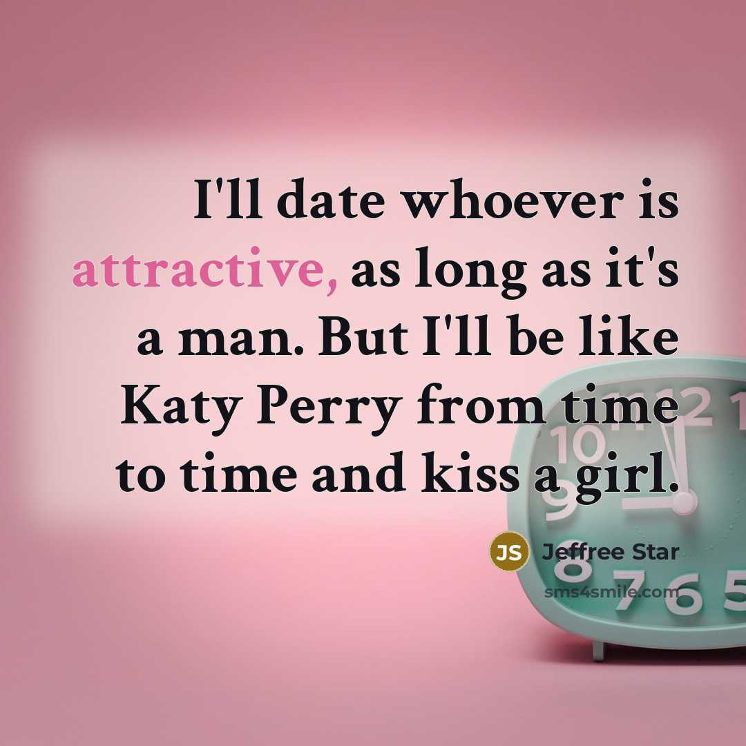 “I'll date whoever is attractive, as long as it's a man. But I'll be like Katy Perry from time to time and kiss a girl.” quote by Jeffree Star