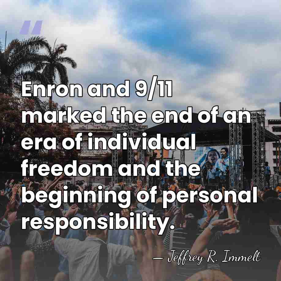 Enron and 9/11 marked the end of an era of individual freedom&hellip; - Jeffrey R. Immelt