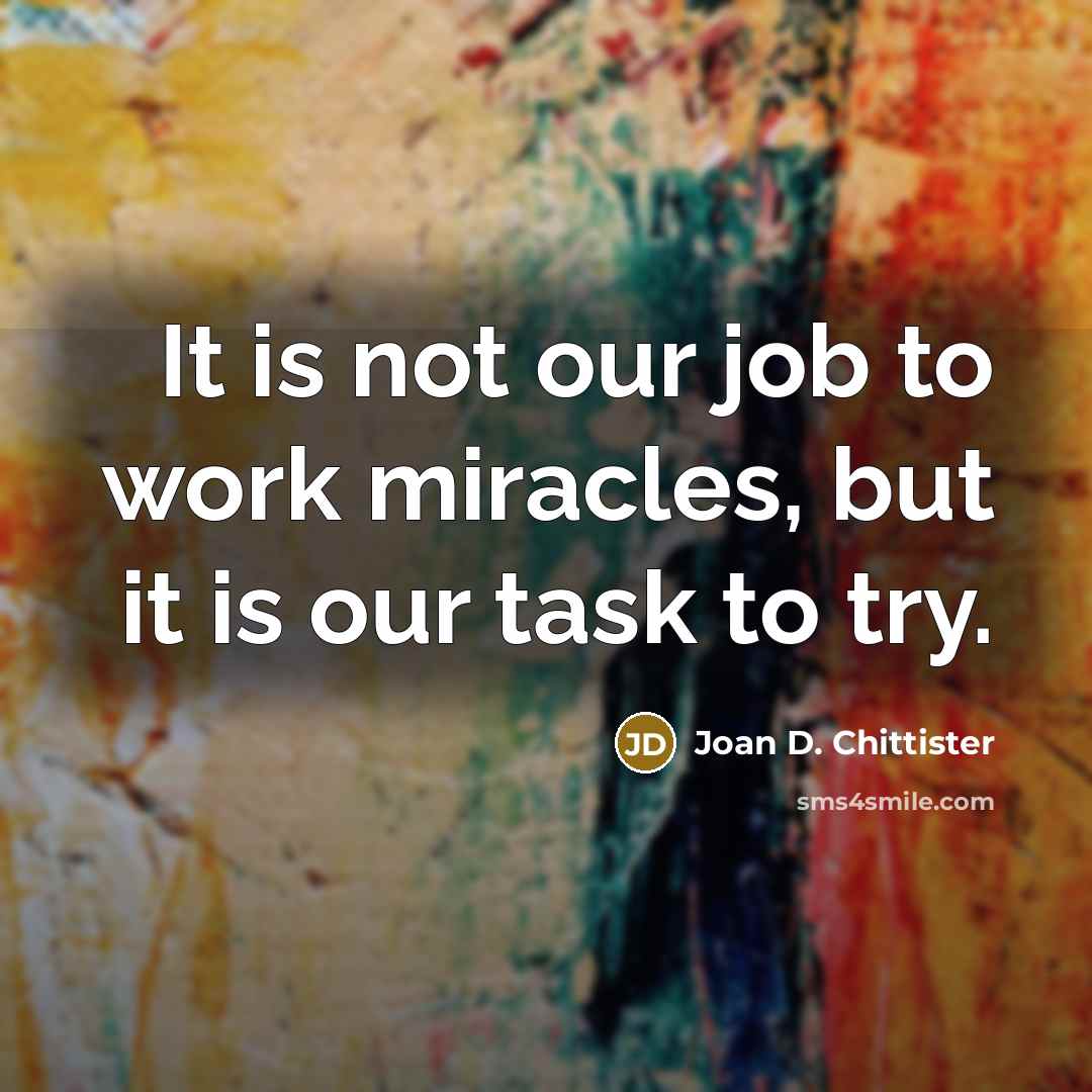“It is not our job to work miracles, but it…” quote by Joan D. Chittister