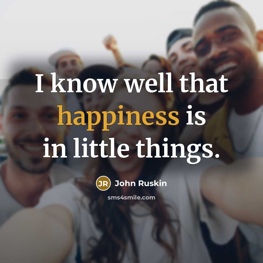 “I know well that happiness is in little things.…” quote by John Ruskin