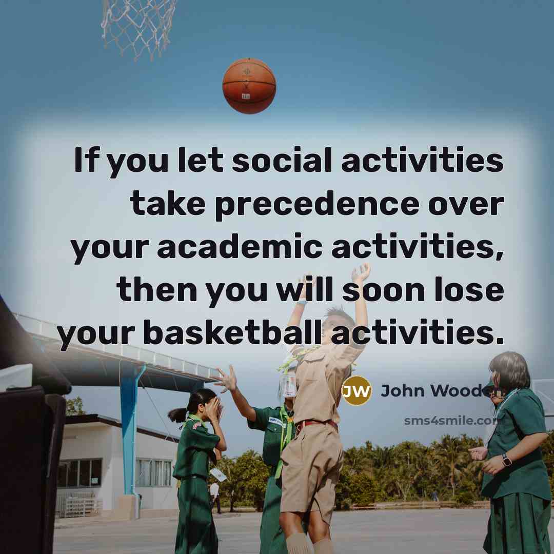 “If you let social activities take precedence over your academic…” quote by John Wooden