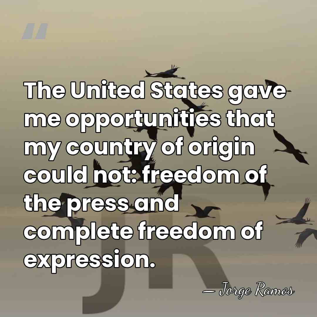The United States gave me opportunities that my country of origin could&hellip; - Jorge Ramos