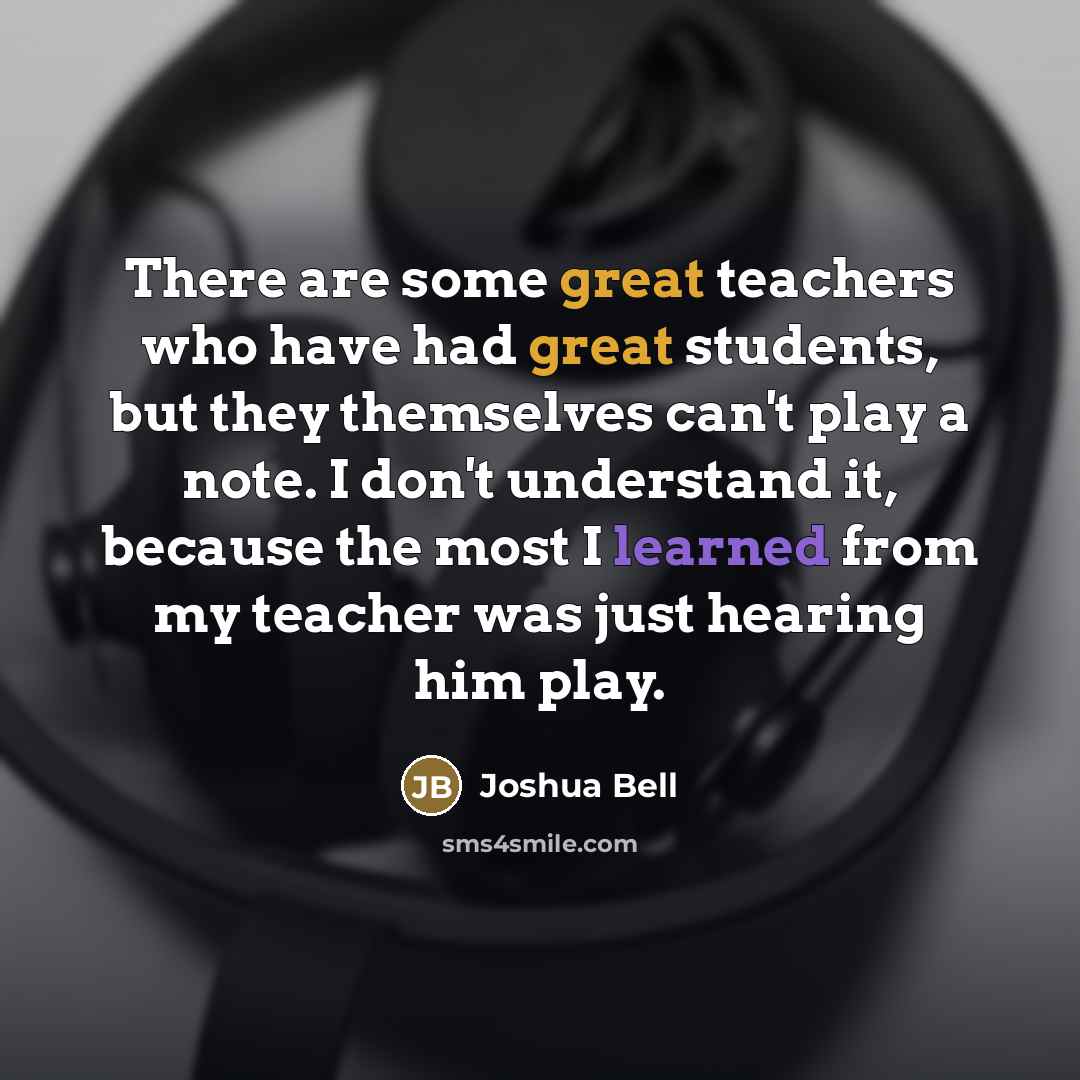 “There are some great teachers who have had great students,…” quote by Joshua Bell