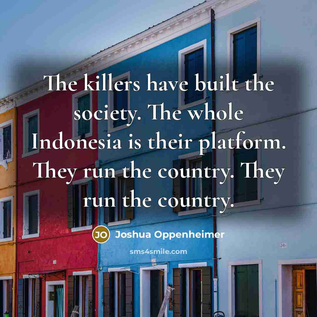 “The killers have built the society. The whole Indonesia is…” quote by Joshua Oppenheimer