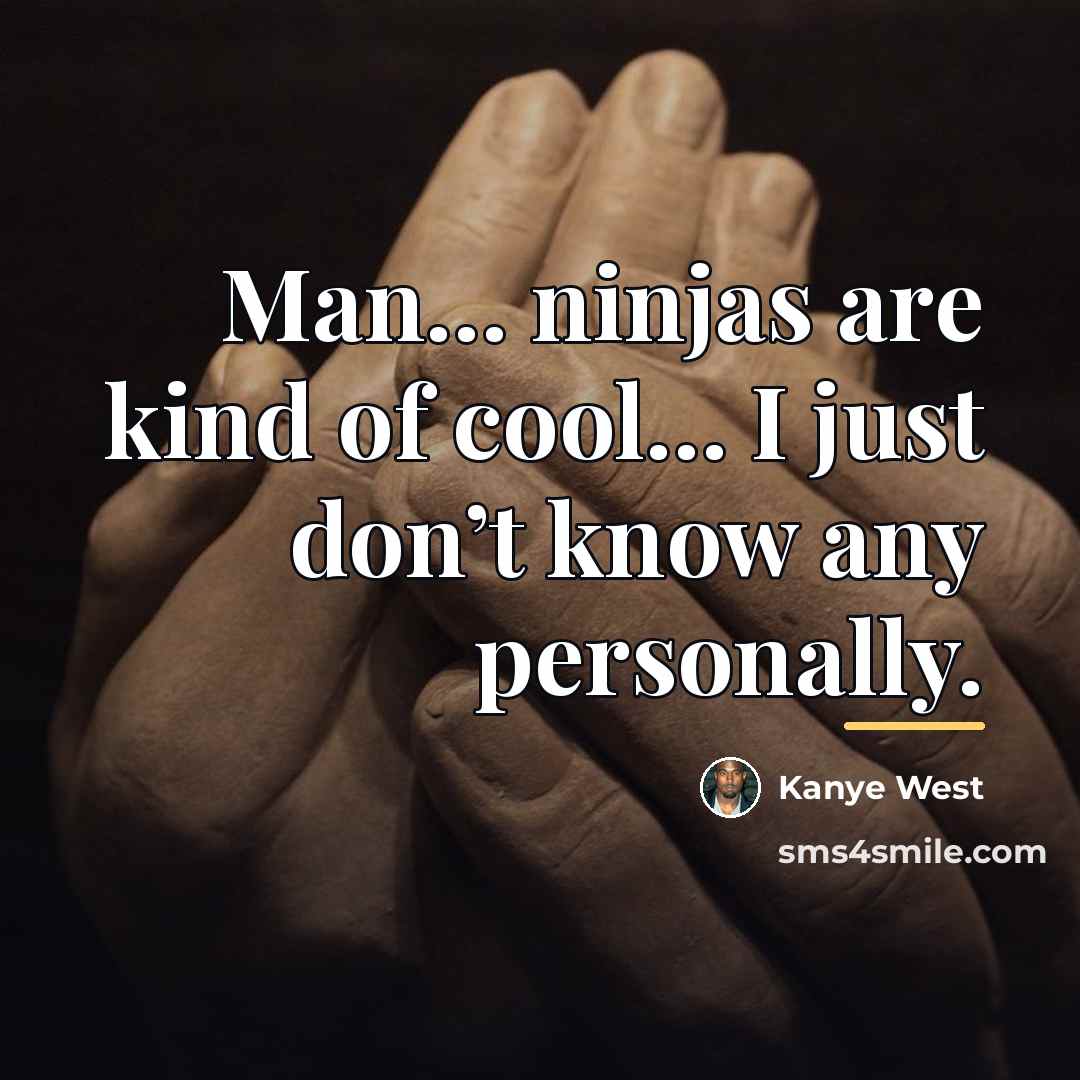 “Man… ninjas are kind of cool… I just don’t know…” quote by Kanye West