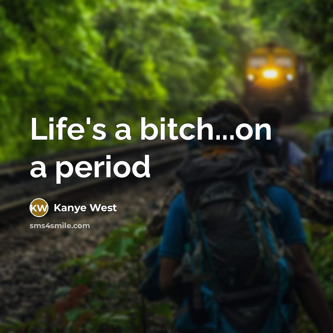 “Life's a bitch...on a period…” quote by Kanye West