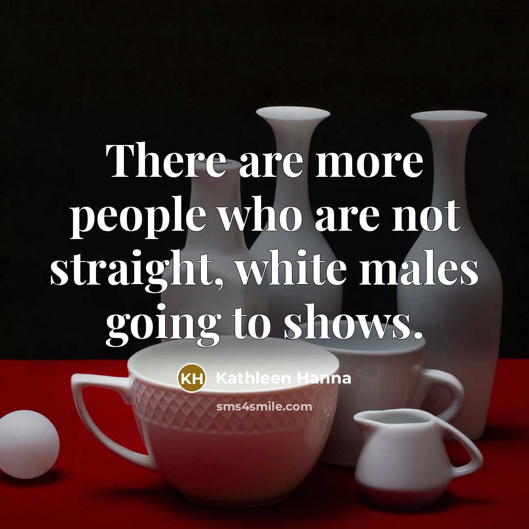 “There are more people who are not straight, white males…” quote by Kathleen Hanna