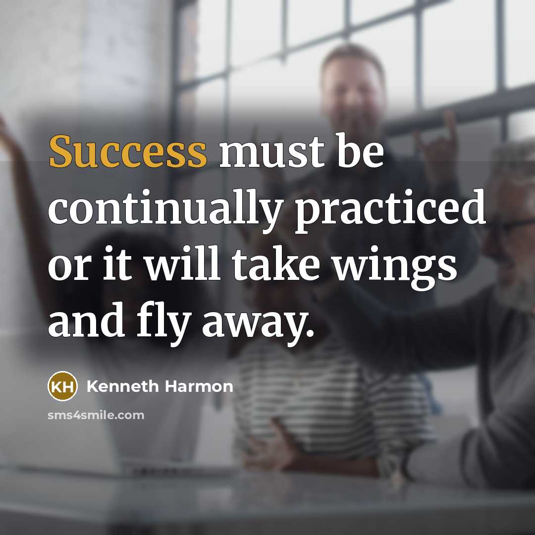 “Success must be continually practiced or it will take wings and fly away.” quote by Kenneth Harmon