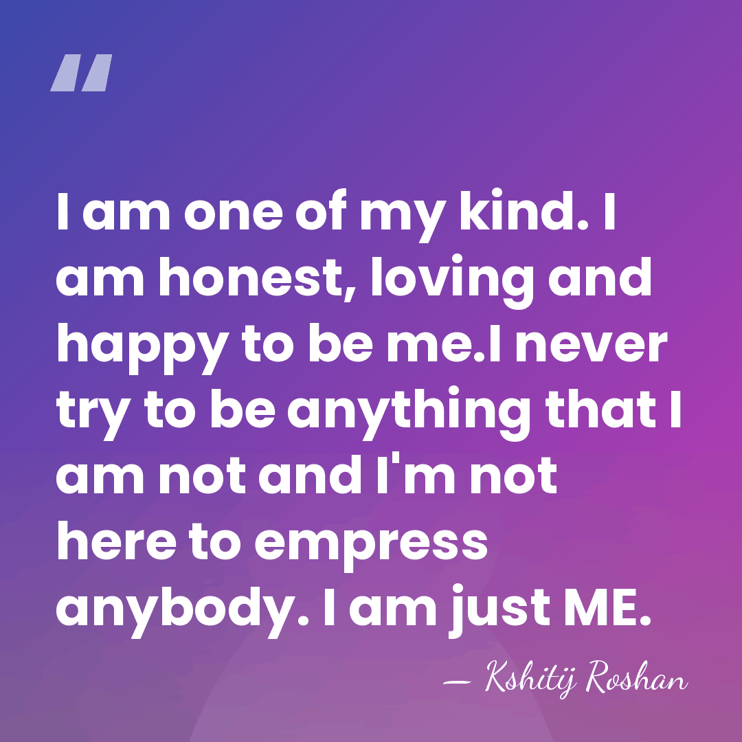 I am one of my kind. I am honest, loving and happy&hellip; - Kshitij Roshan