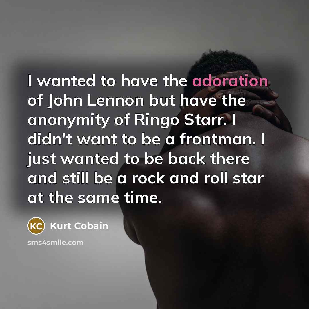 “I wanted to have the adoration of John Lennon but…” quote by Kurt Cobain