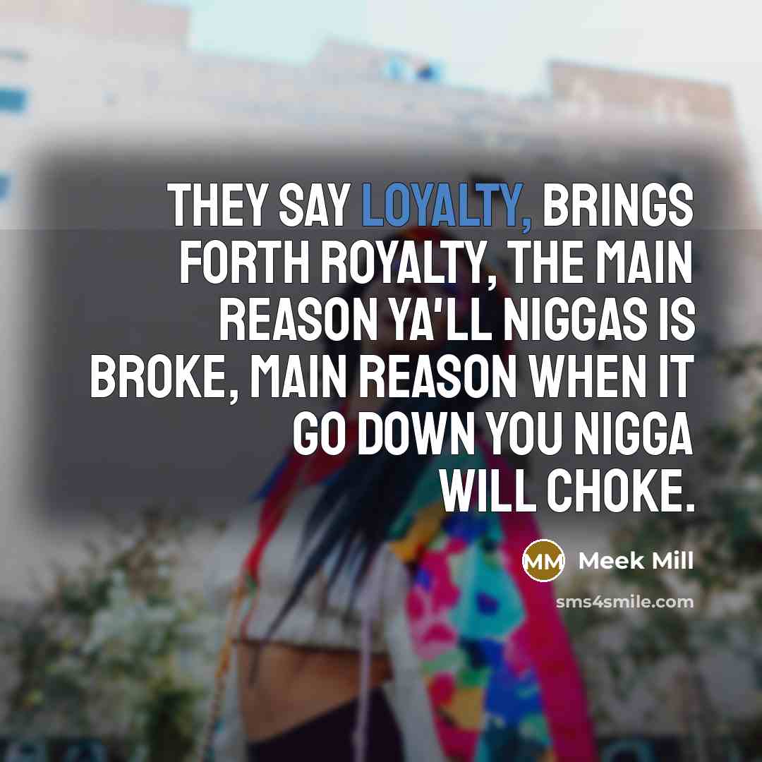 “They say loyalty, brings forth royalty, the main reason ya'll…” quote by Meek Mill