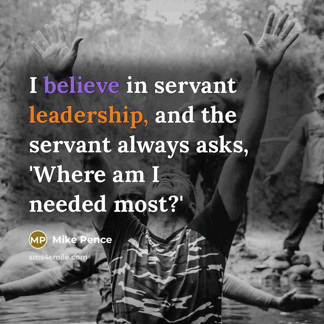 “I believe in servant leadership, and the servant always asks,…” quote by Mike Pence