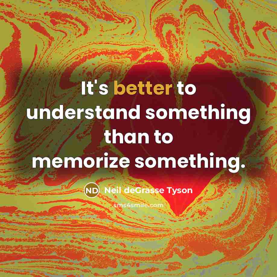 “It's better to understand something than to memorize something.” quote by Neil deGrasse Tyson