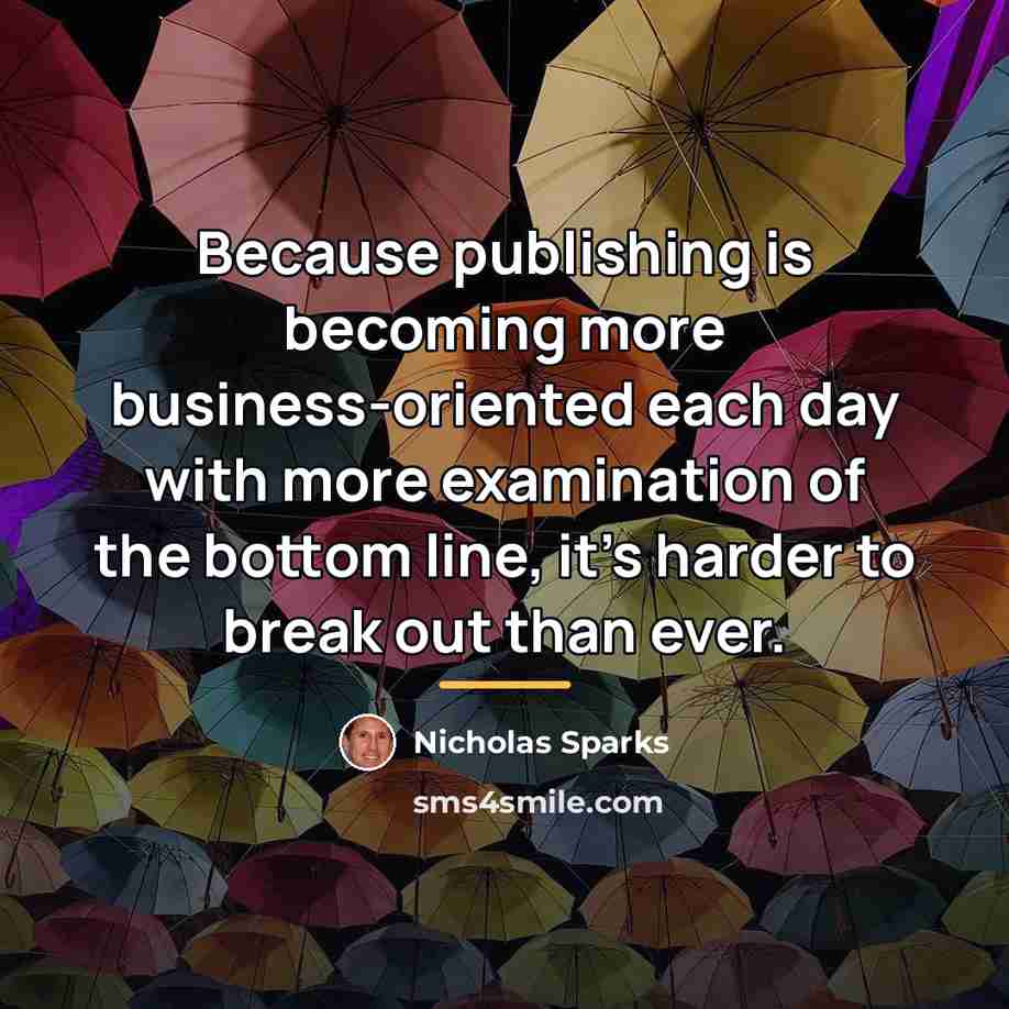 “Because publishing is becoming more business-oriented each day with more…” quote by Nicholas Sparks