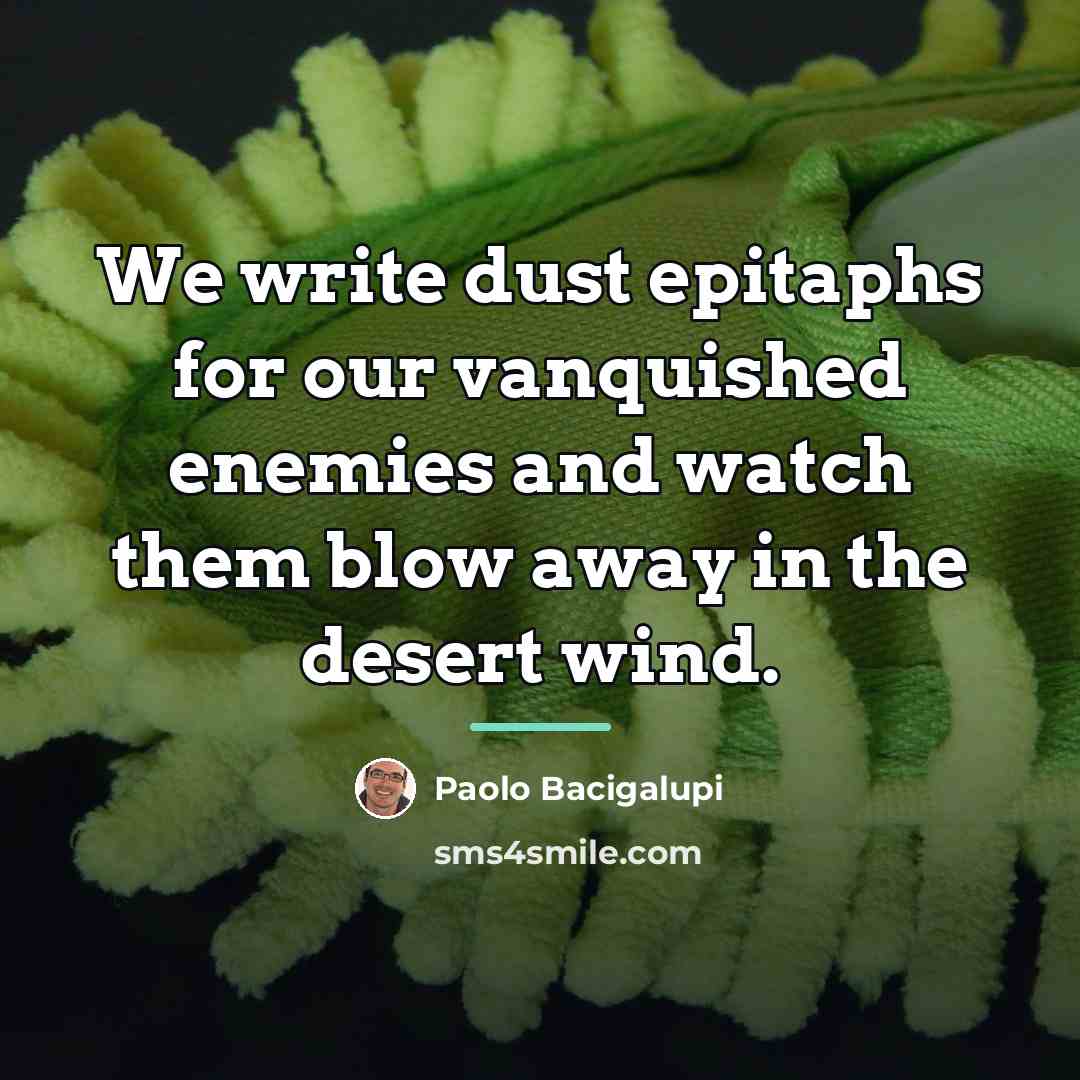 “We write dust epitaphs for our vanquished enemies and watch…” quote by Paolo Bacigalupi