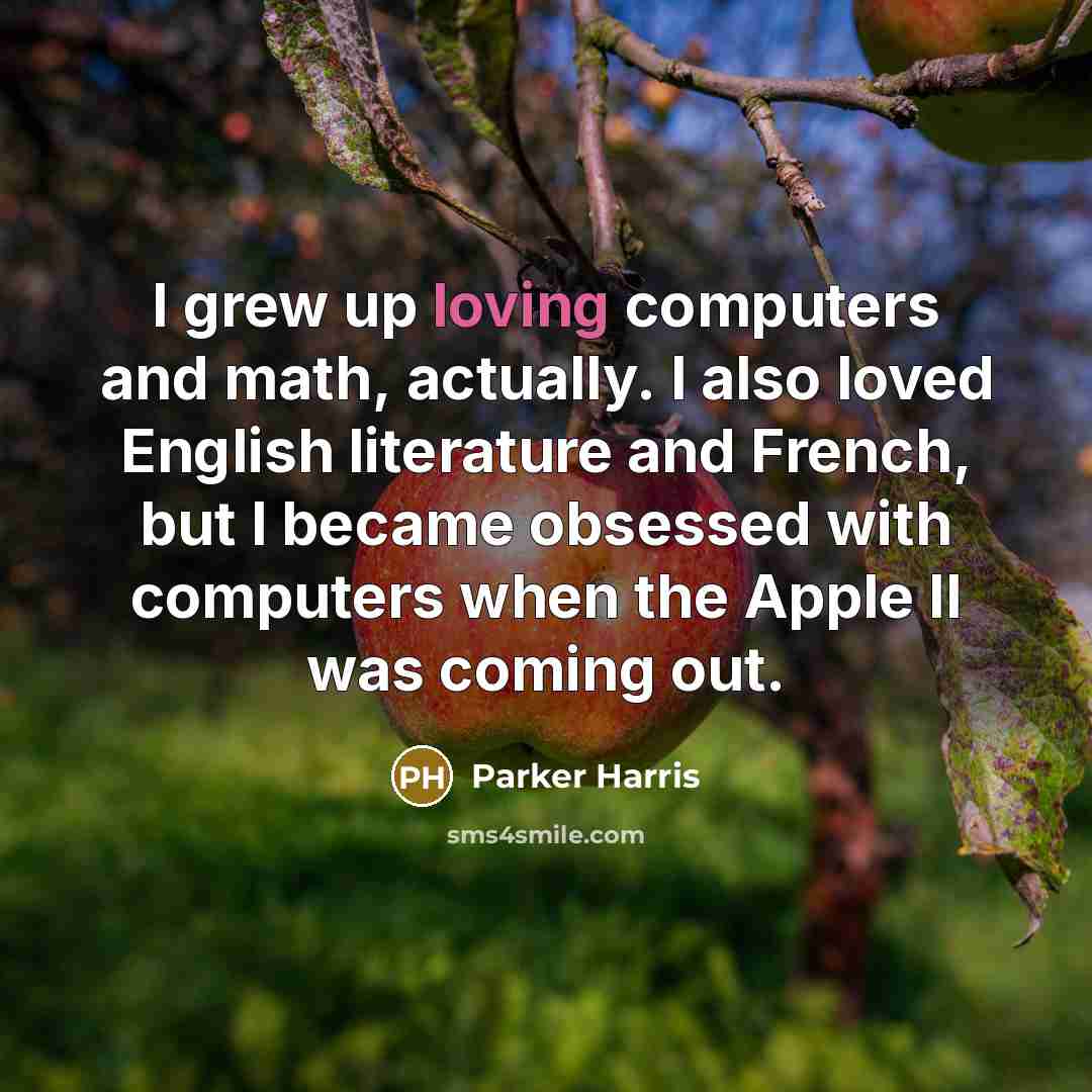 “I grew up loving computers and math, actually. I also…” quote by Parker Harris