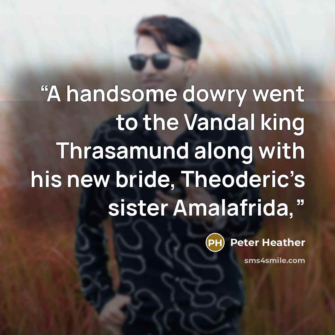 “A handsome dowry went to the Vandal king Thrasamund along with his new bride, Theoderic’s sister Amalafrida,” quote by Peter Heather